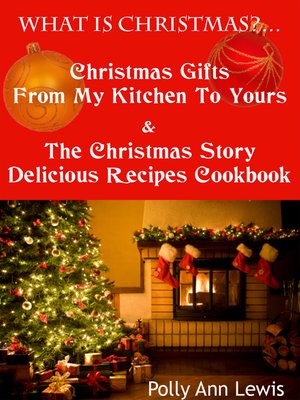 cover image of What Is Christmas?...Christmas Gifts From My Kitchen to Yours & the Christmas Story Delicious Recipes Cookbook